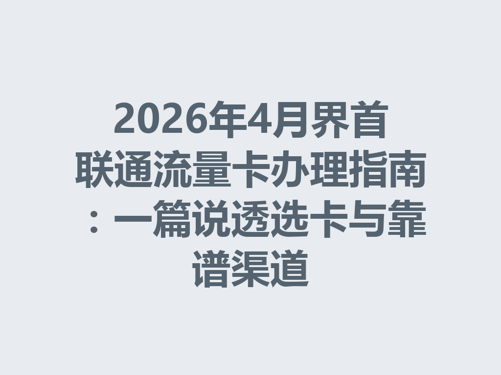 2026年4月界首联通流量卡办理指南：一篇说透选卡与靠谱渠道