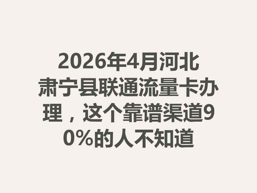 2026年4月河北肃宁县联通流量卡办理，这个靠谱渠道90%的人不知道
