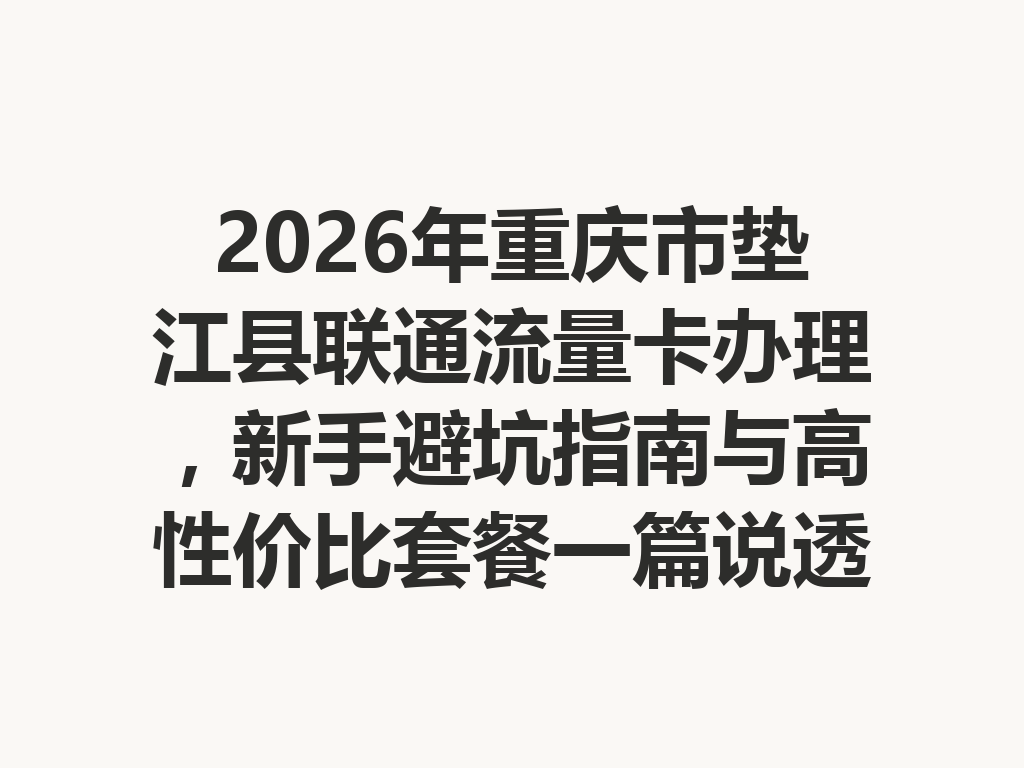 2026年重庆市垫江县联通流量卡办理，新手避坑指南与高性价比套餐一篇说透