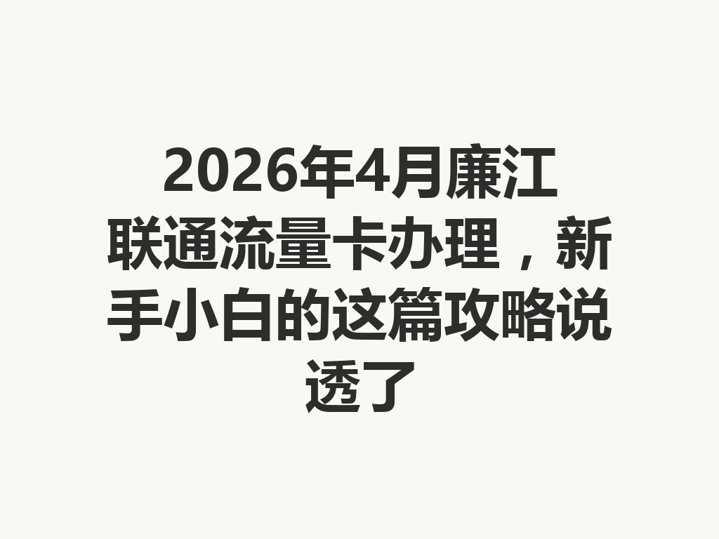 2026年4月廉江联通流量卡办理，新手小白的这篇攻略说透了