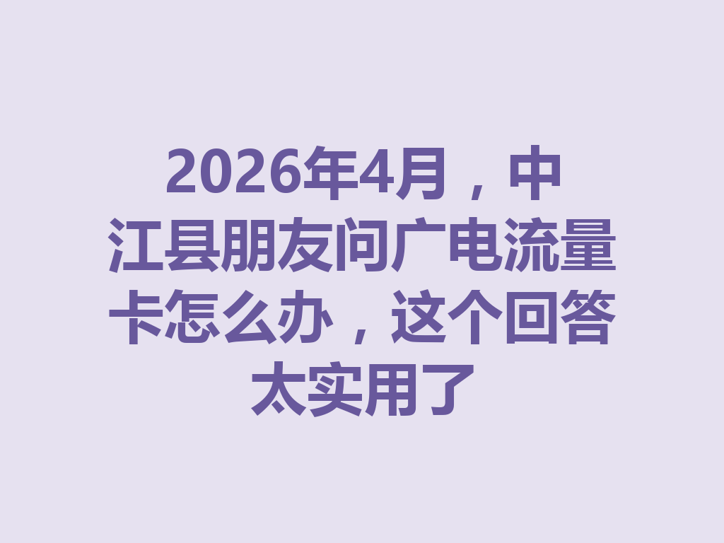 2026年4月，中江县朋友问广电流量卡怎么办，这个回答太实用了