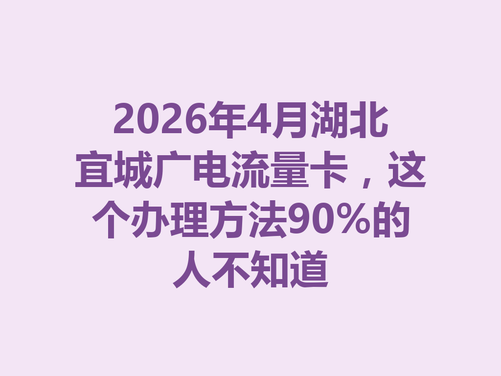 2026年4月湖北宜城广电流量卡，这个办理方法90%的人不知道