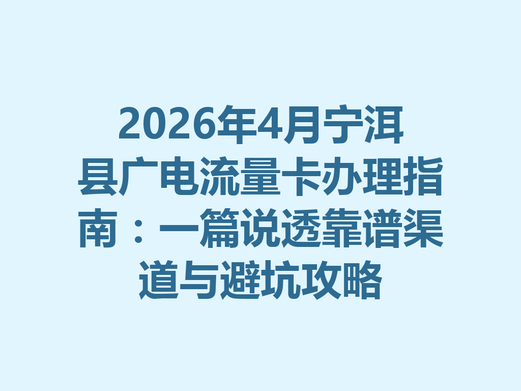 2026年4月宁洱县广电流量卡办理指南：一篇说透靠谱渠道与避坑攻略