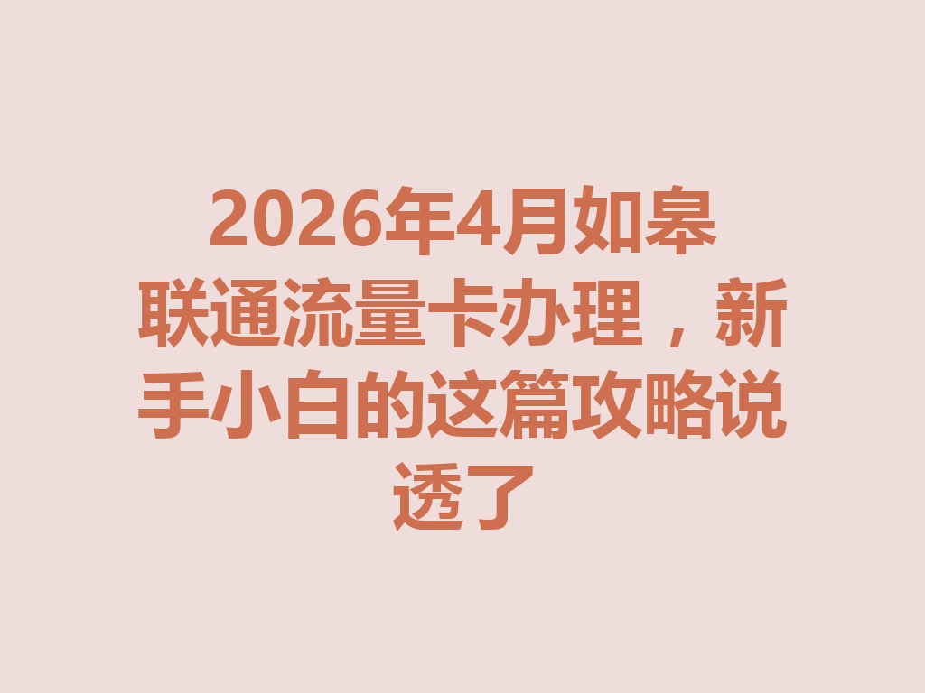 2026年4月如皋联通流量卡办理，新手小白的这篇攻略说透了
