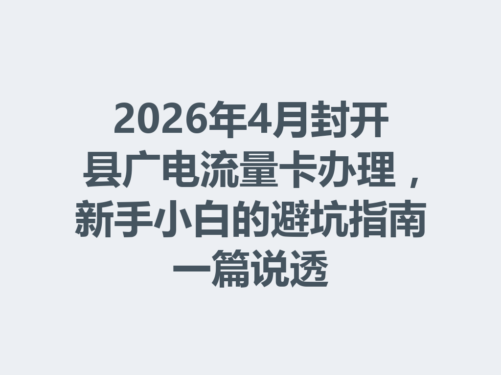 2026年4月封开县广电流量卡办理，新手小白的避坑指南一篇说透