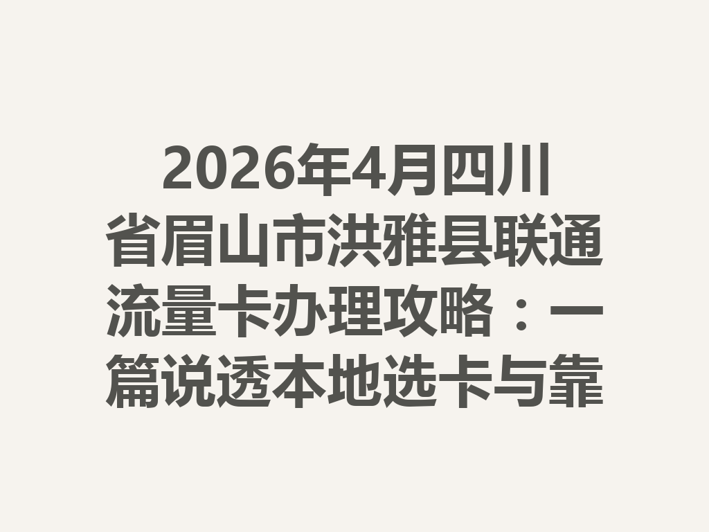 2026年4月四川省眉山市洪雅县联通流量卡办理攻略：一篇说透本地选卡与靠谱渠道