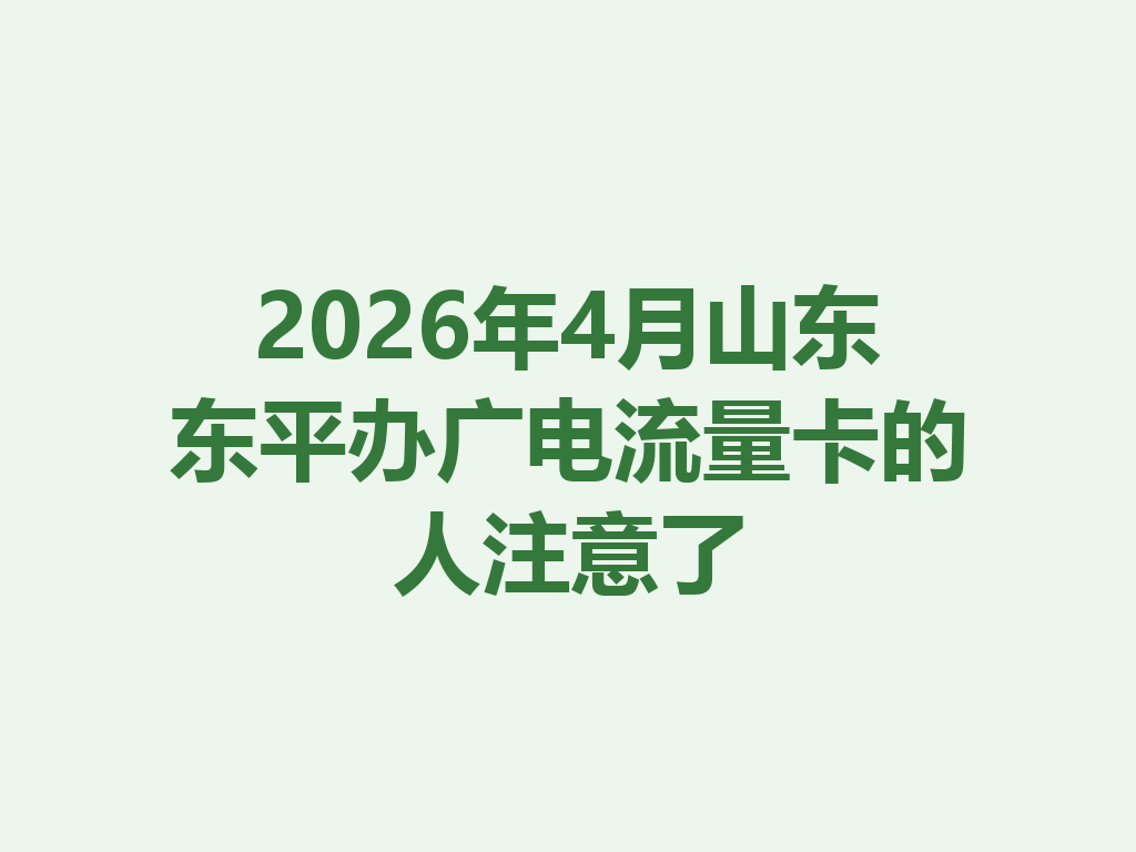 2026年4月山东东平办广电流量卡的人注意了