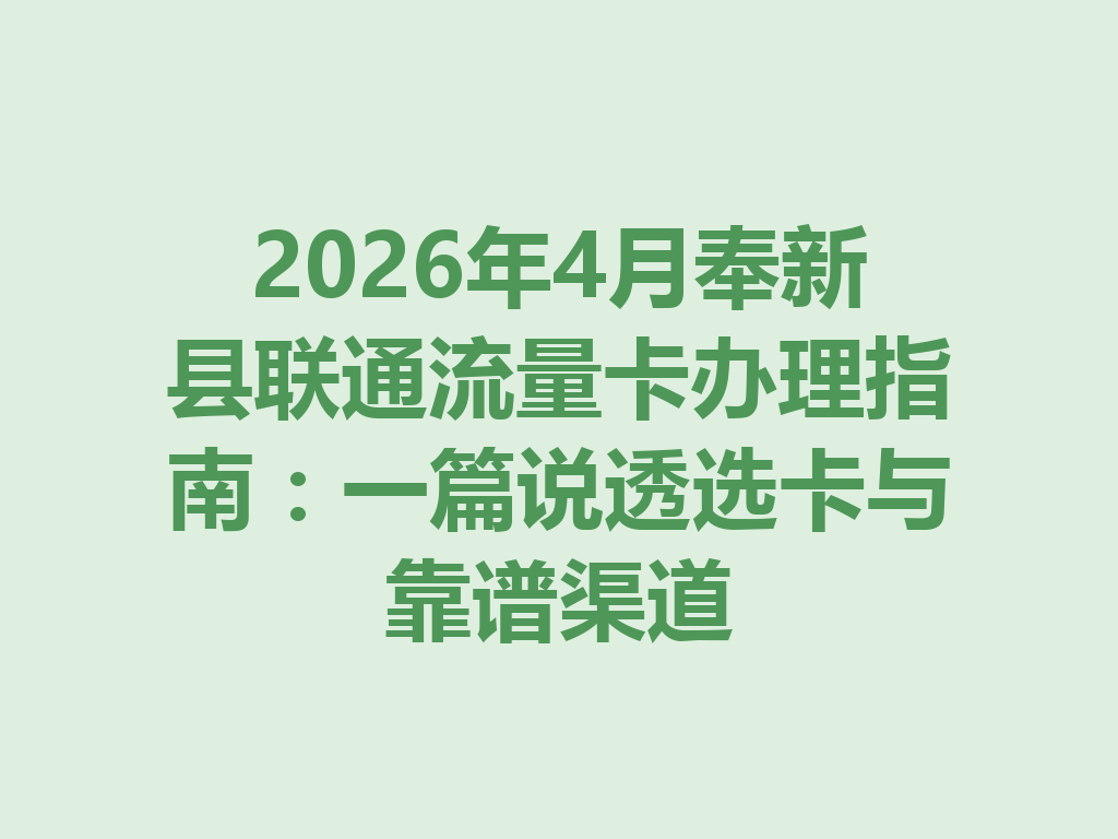 2026年4月奉新县联通流量卡办理指南：一篇说透选卡与靠谱渠道