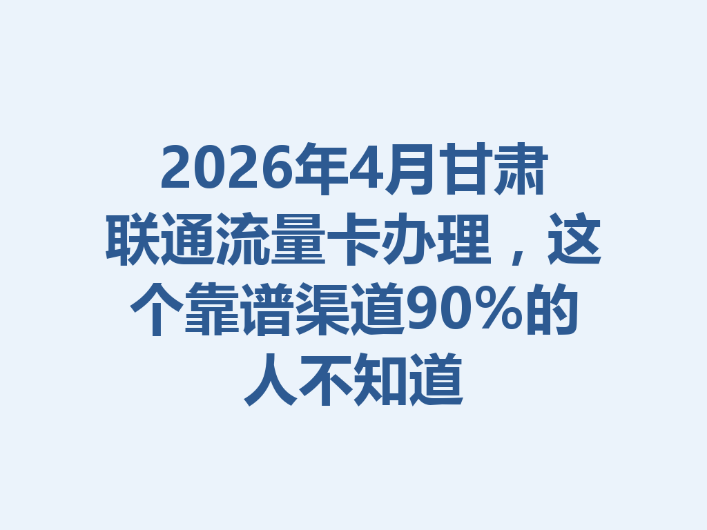 2026年4月甘肃联通流量卡办理，这个靠谱渠道90%的人不知道