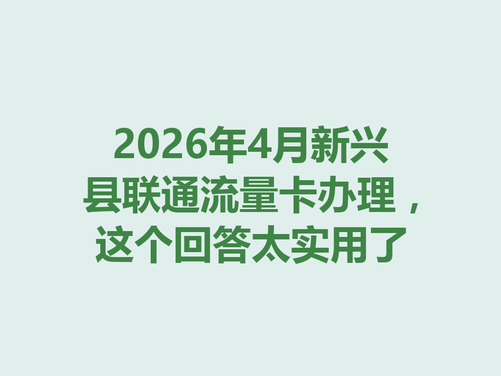 2026年4月新兴县联通流量卡办理,这个回答太实用了