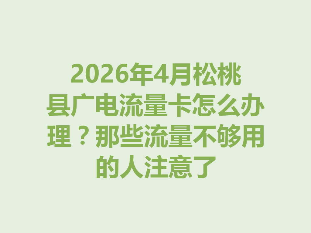 2026年4月松桃县广电流量卡怎么办理？那些流量不够用的人注意了