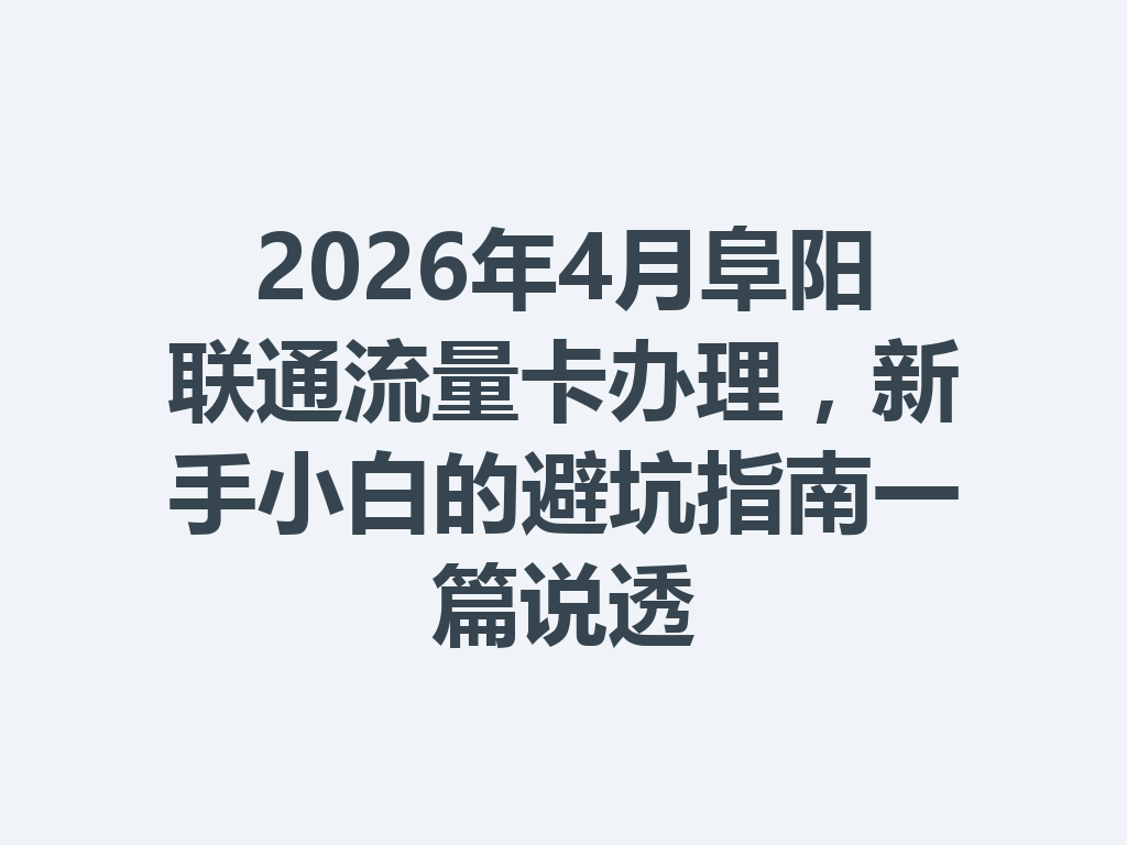 2026年4月阜阳联通流量卡办理，新手小白的避坑指南一篇说透