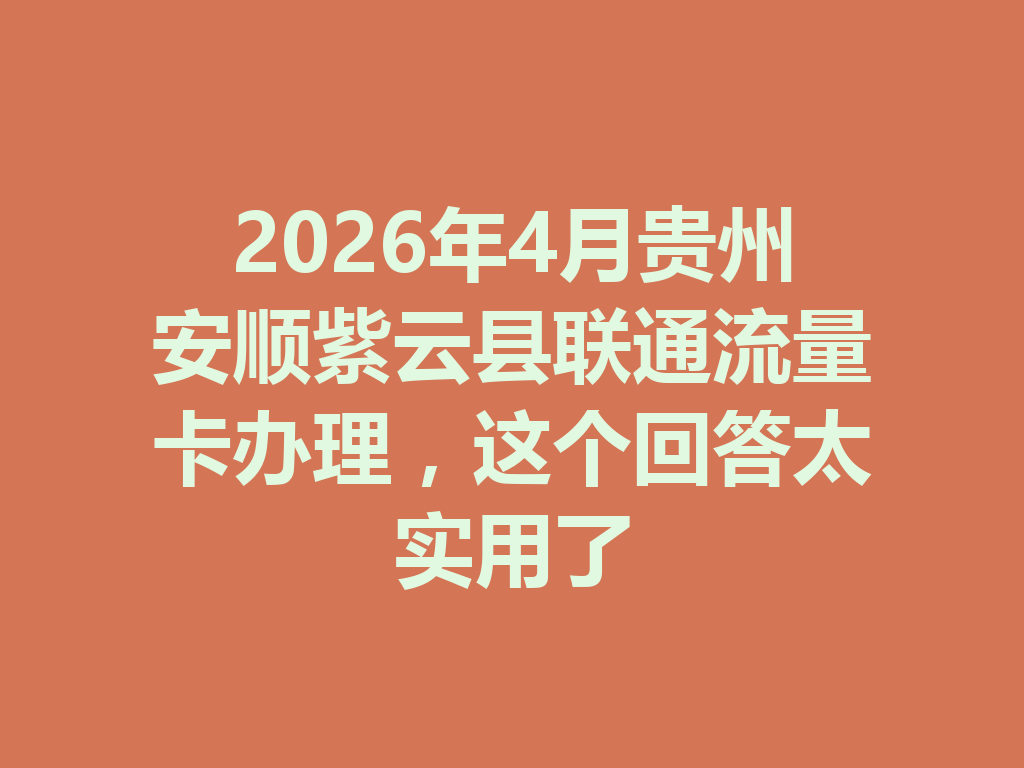 2026年4月贵州安顺紫云县联通流量卡办理，这个回答太实用了