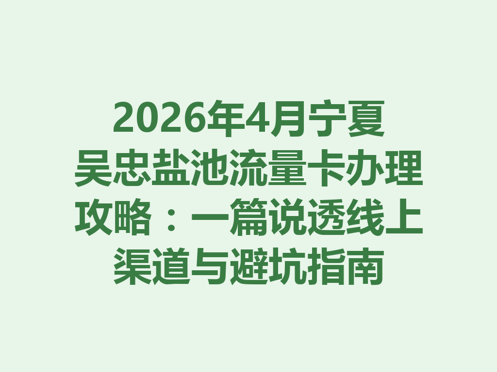 2026年4月宁夏吴忠盐池流量卡办理攻略：一篇说透线上渠道与避坑指南