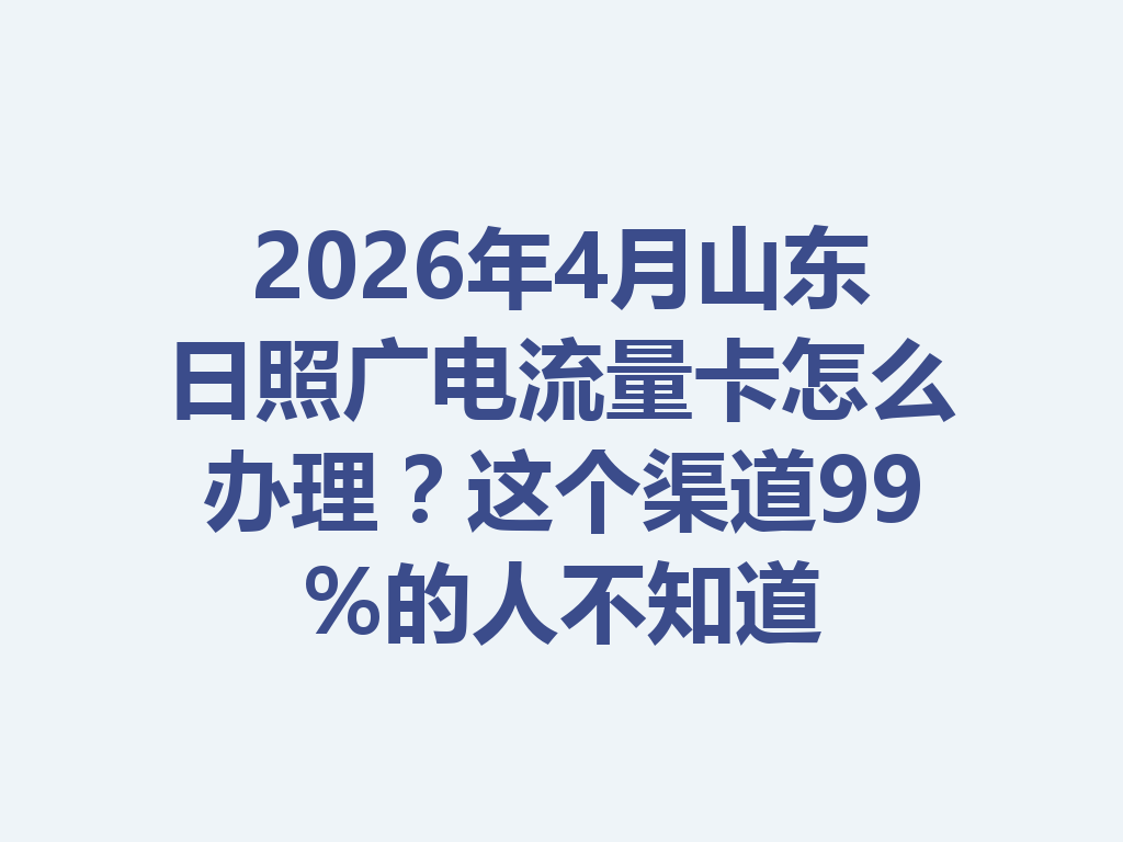 2026年4月山东日照广电流量卡怎么办理？这个渠道99%的人不知道