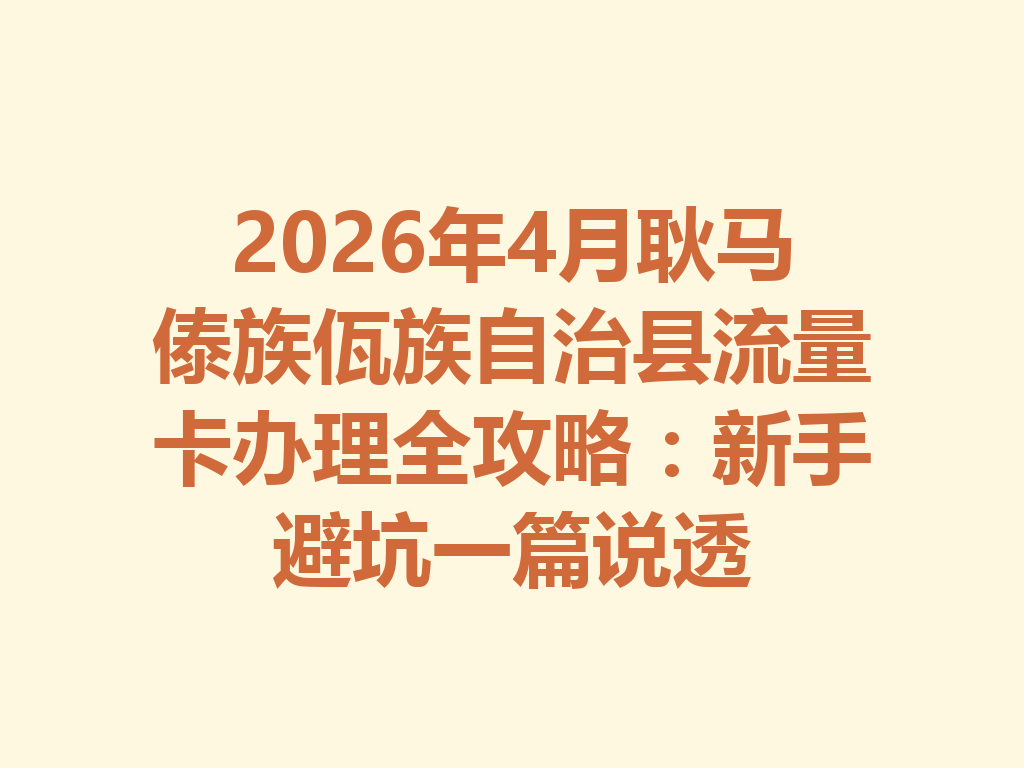 2026年4月耿马傣族佤族自治县流量卡办理全攻略：新手避坑一篇说透
