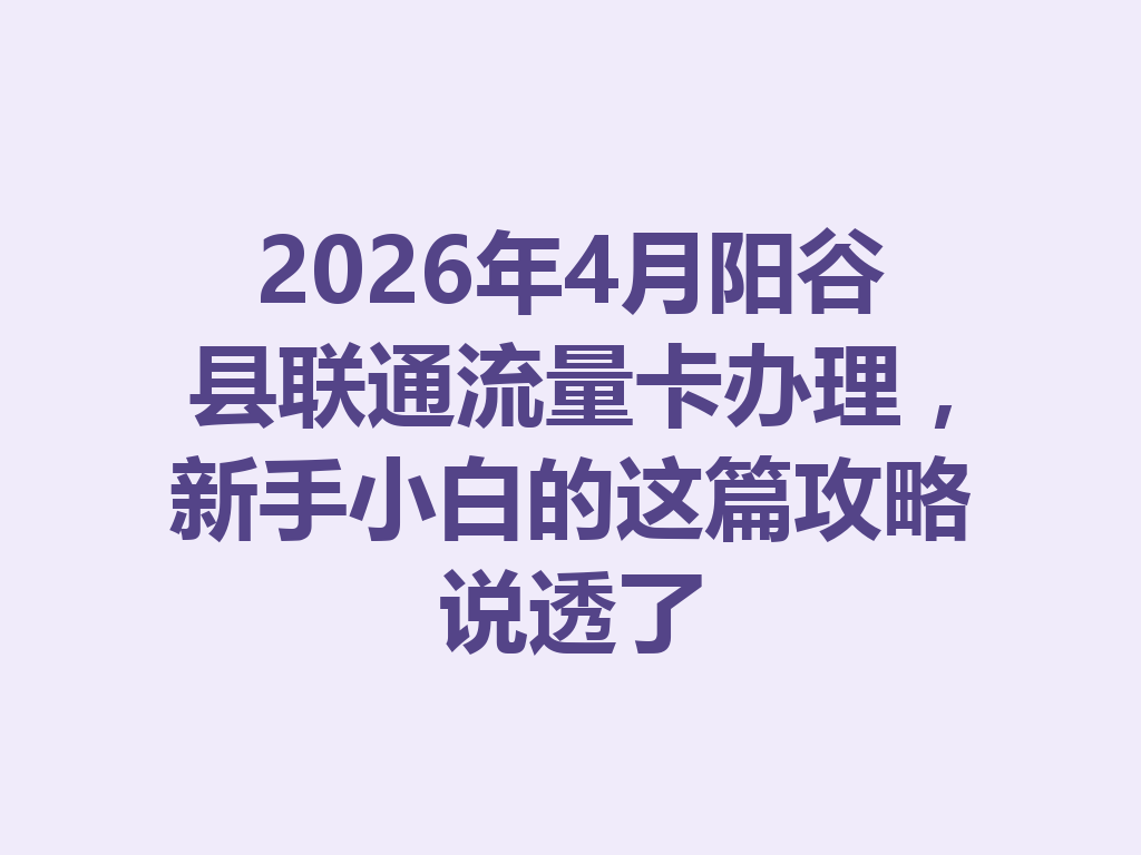 2026年4月阳谷县联通流量卡办理，新手小白的这篇攻略说透了