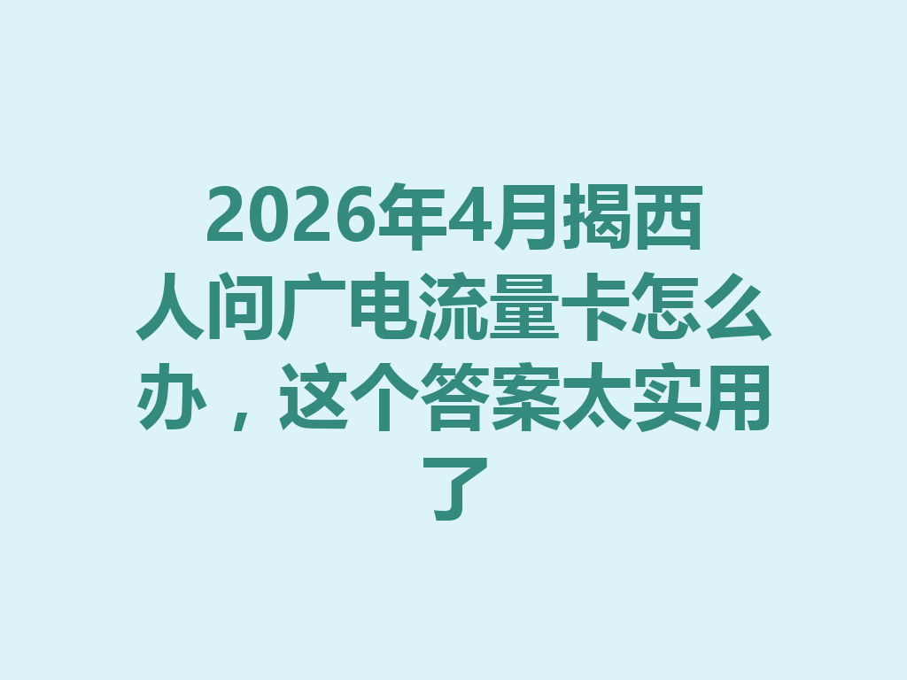 2026年4月揭西人问广电流量卡怎么办，这个答案太实用了