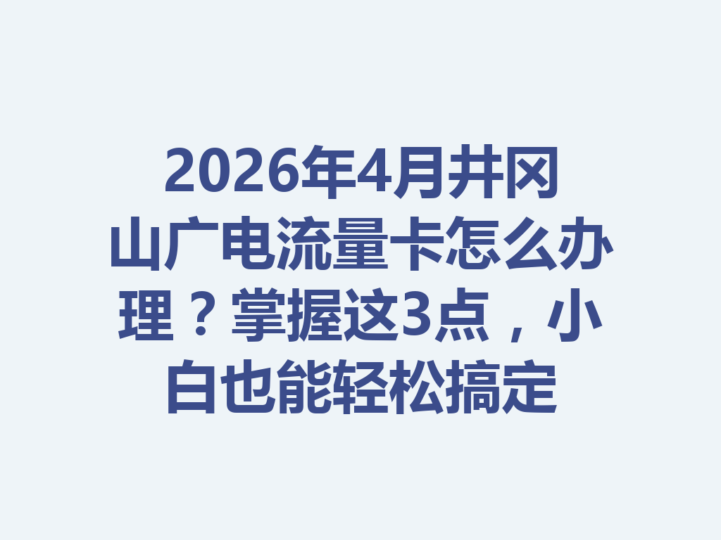 2026年4月井冈山广电流量卡怎么办理？掌握这3点，小白也能轻松搞定