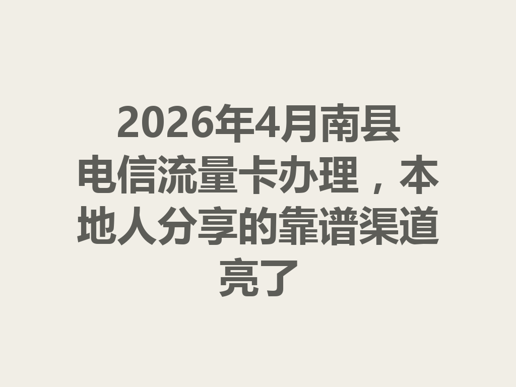 2026年4月南县电信流量卡办理,本地人分享的靠谱渠道亮了