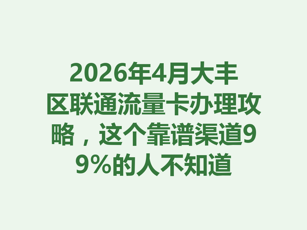 2026年4月大丰区联通流量卡办理攻略，这个靠谱渠道99%的人不知道