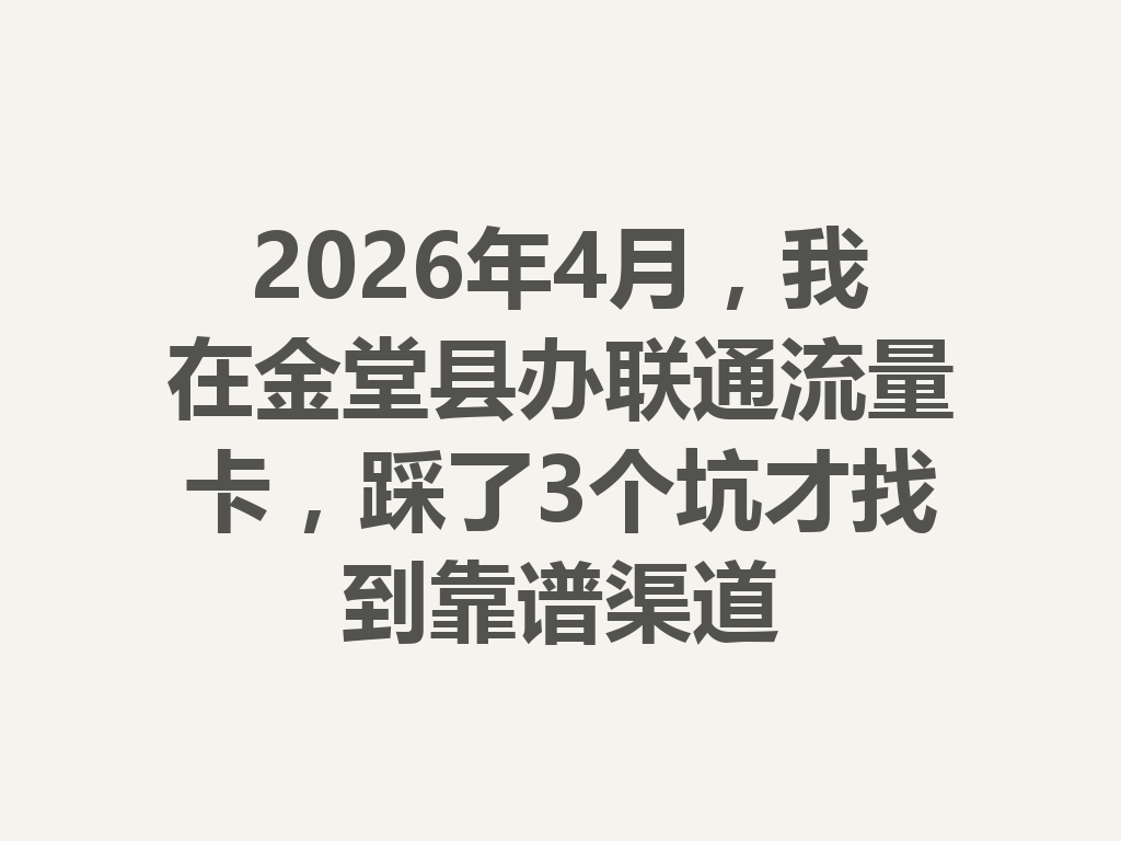 2026年4月，我在金堂县办联通流量卡，踩了3个坑才找到靠谱渠道