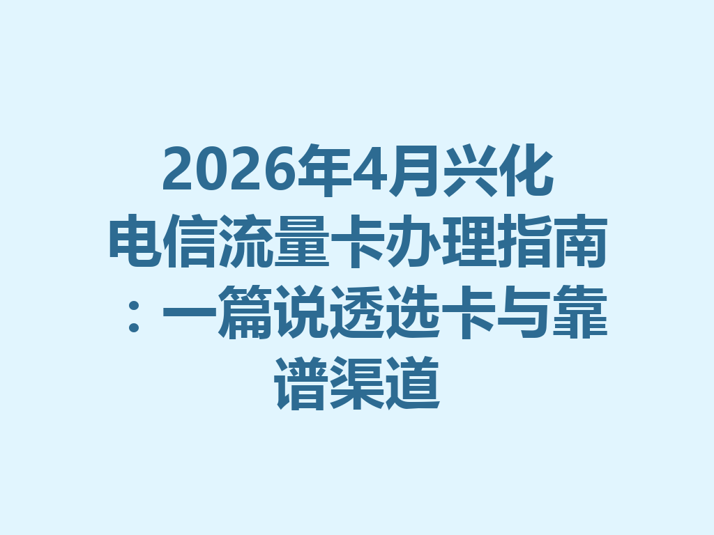 2026年4月兴化电信流量卡办理指南：一篇说透选卡与靠谱渠道