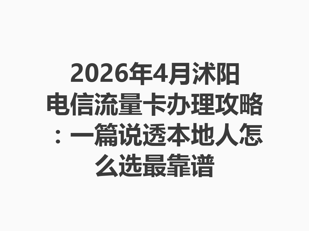 2026年4月沭阳电信流量卡办理攻略：一篇说透本地人怎么选最靠谱
