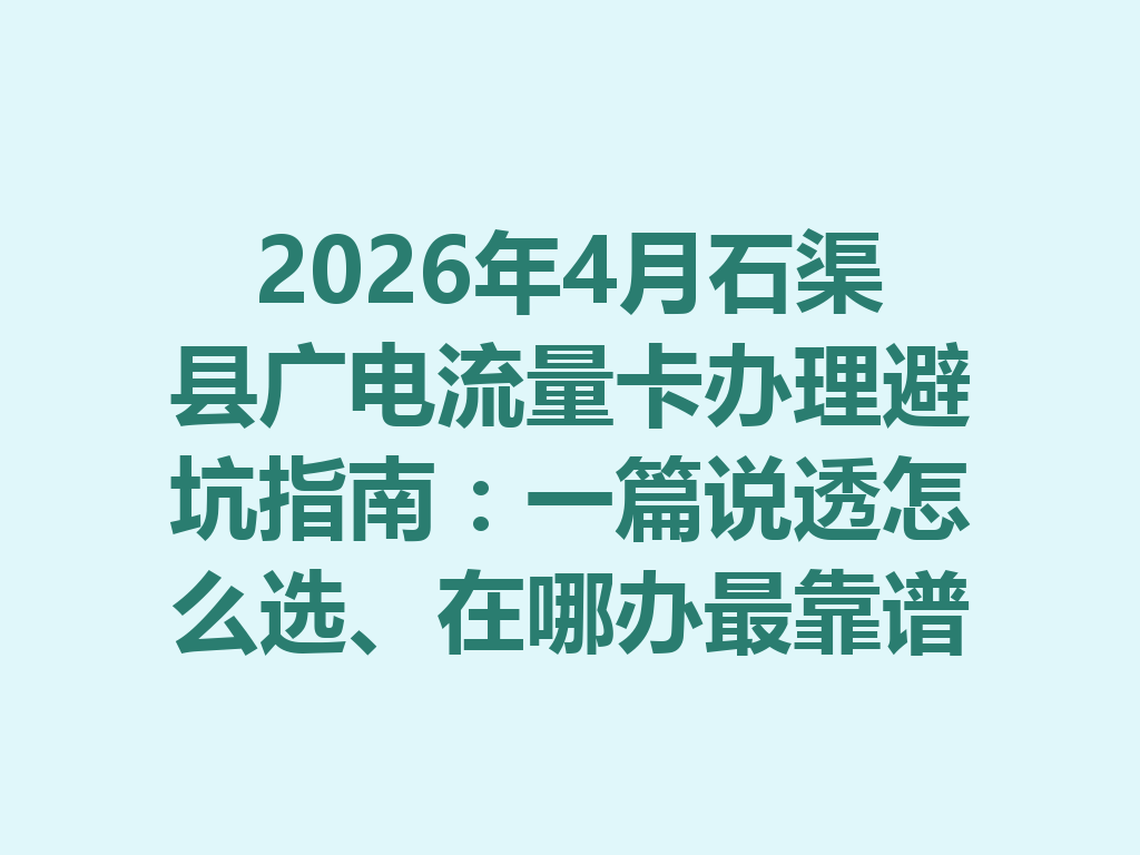 2026年4月石渠县广电流量卡办理避坑指南：一篇说透怎么选、在哪办最靠谱