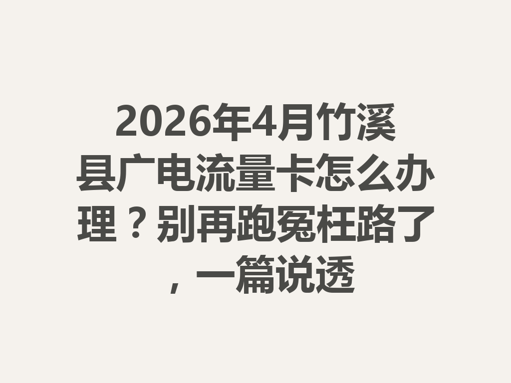 2026年4月竹溪县广电流量卡怎么办理？别再跑冤枉路了，一篇说透