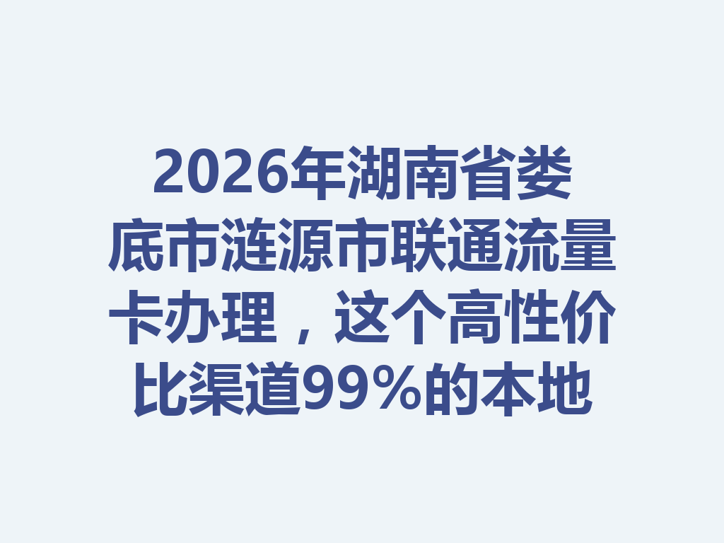 2026年湖南省娄底市涟源市联通流量卡办理，这个高性价比渠道99%的本地人不知道