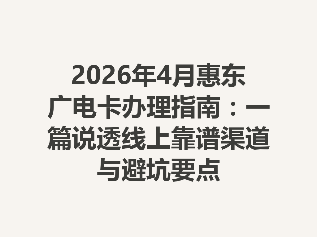 2026年4月惠东广电卡办理指南：一篇说透线上靠谱渠道与避坑要点