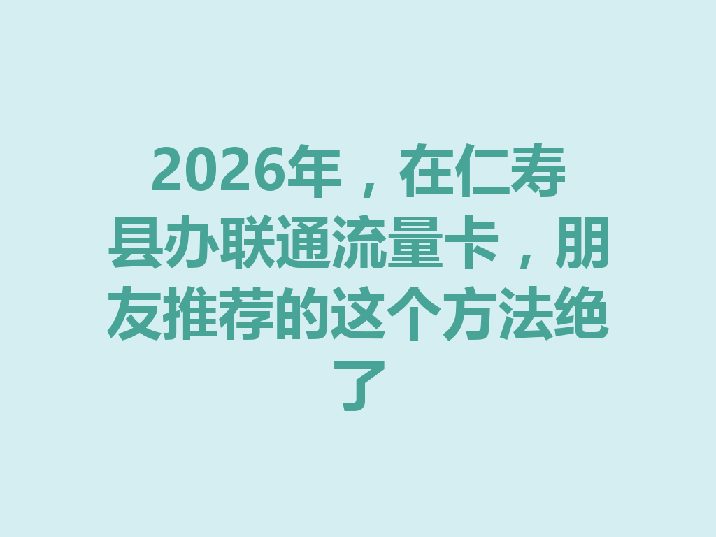 2026年，在仁寿县办联通流量卡，朋友推荐的这个方法绝了