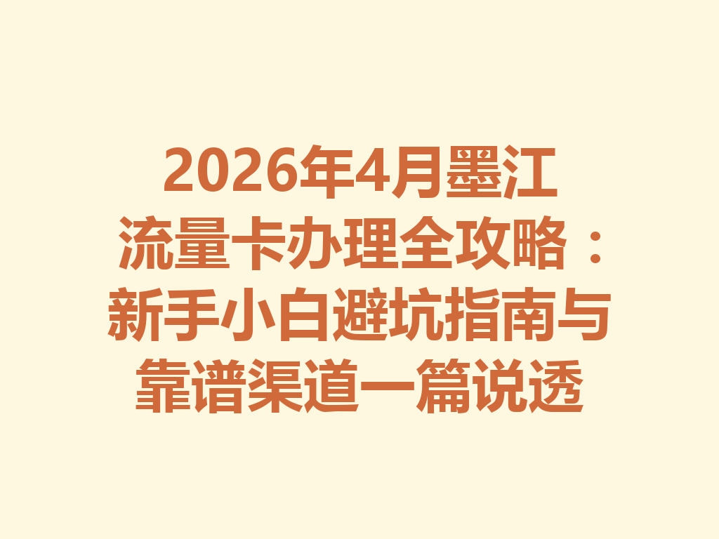 2026年4月墨江流量卡办理全攻略：新手小白避坑指南与靠谱渠道一篇说透