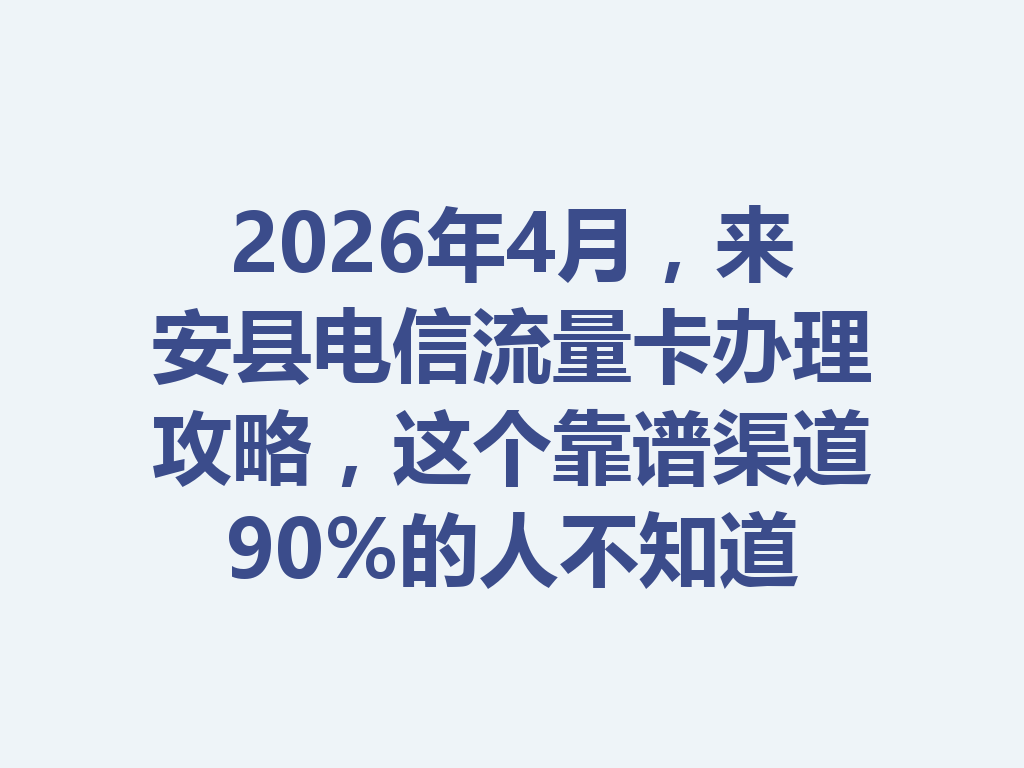 2026年4月，来安县电信流量卡办理攻略，这个靠谱渠道90%的人不知道