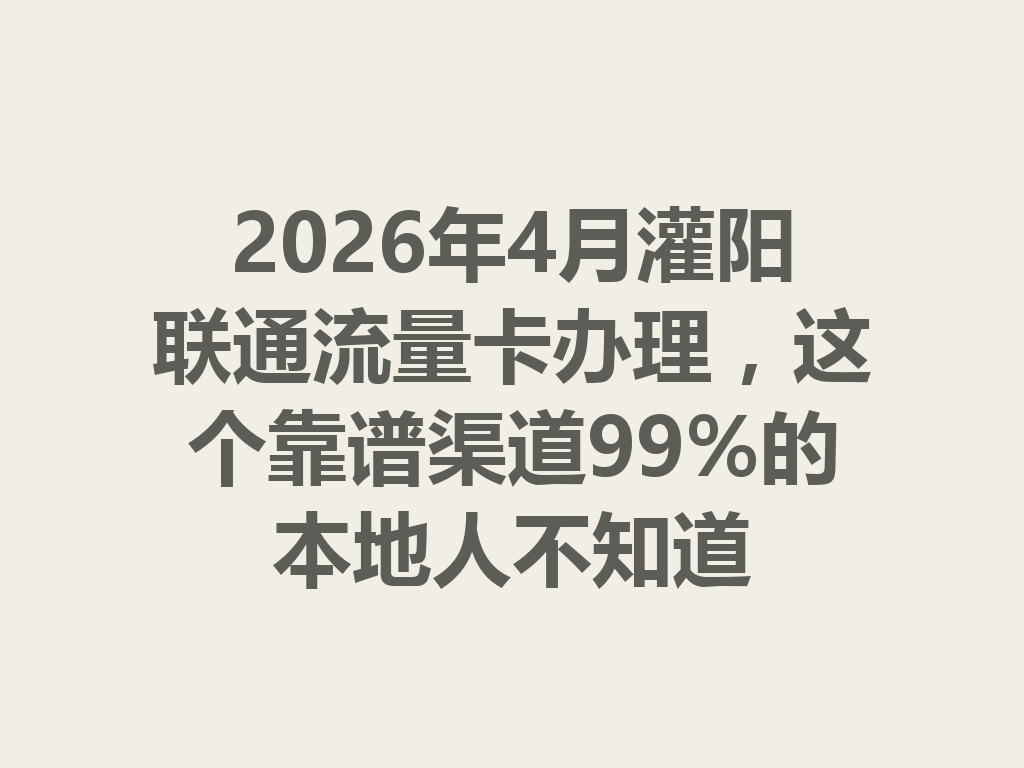 2026年4月灌阳联通流量卡办理，这个靠谱渠道99%的本地人不知道