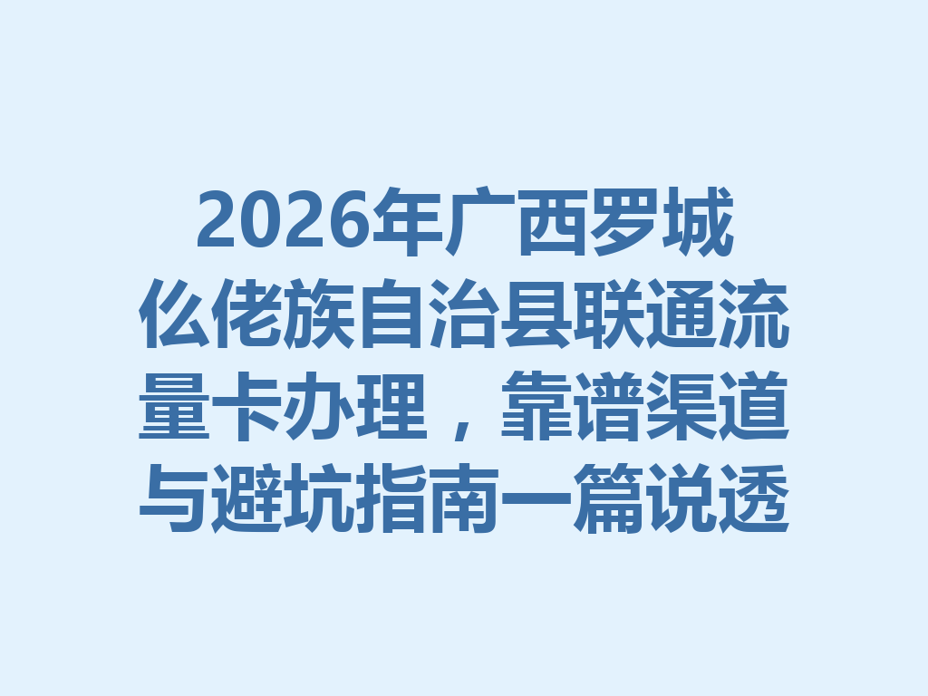 2026年广西罗城仫佬族自治县联通流量卡办理，靠谱渠道与避坑指南一篇说透