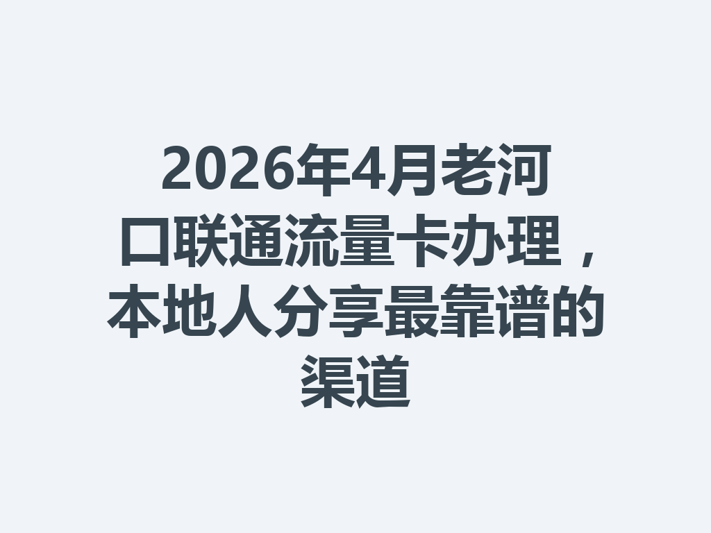 2026年4月老河口联通流量卡办理，本地人分享最靠谱的渠道