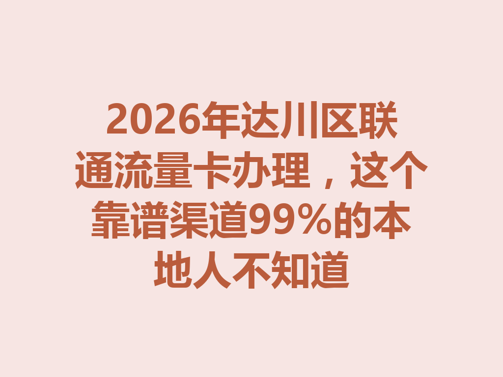 2026年达川区联通流量卡办理,这个靠谱渠道99%的本地人不知道