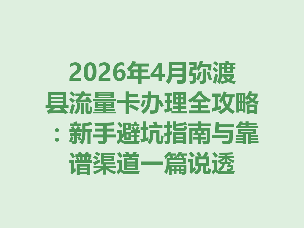2026年4月弥渡县流量卡办理全攻略：新手避坑指南与靠谱渠道一篇说透