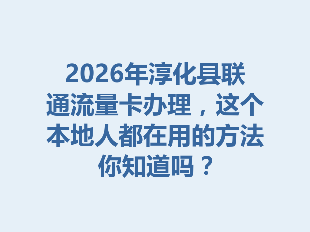 2026年淳化县联通流量卡办理，这个本地人都在用的方法你知道吗？