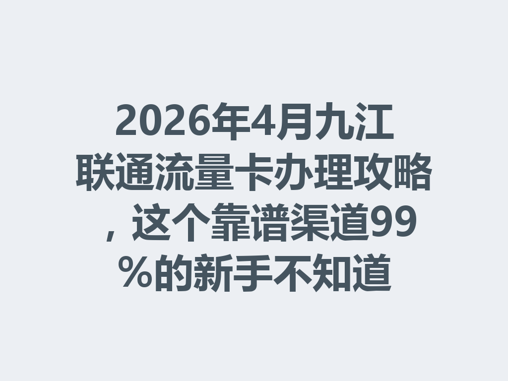 2026年4月九江联通流量卡办理攻略，这个靠谱渠道99%的新手不知道