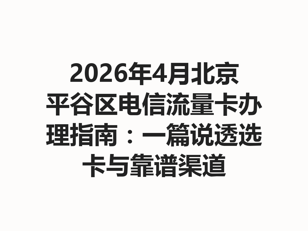 2026年4月北京平谷区电信流量卡办理指南：一篇说透选卡与靠谱渠道