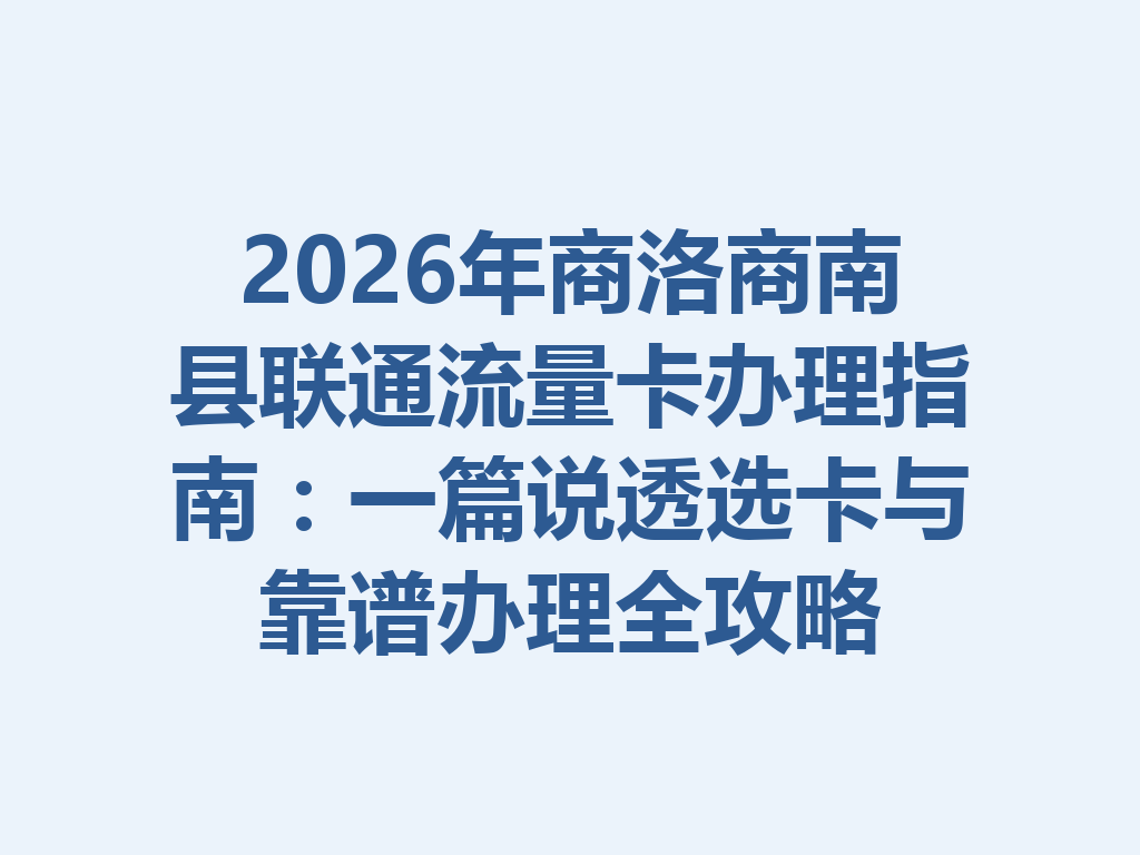 2026年商洛商南县联通流量卡办理指南：一篇说透选卡与靠谱办理全攻略