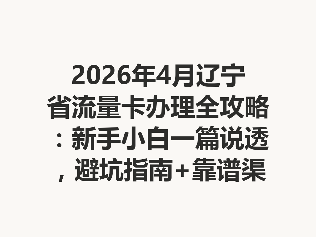 2026年4月辽宁省流量卡办理全攻略：新手小白一篇说透，避坑指南+靠谱渠道