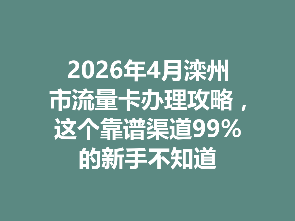 2026年4月滦州市流量卡办理攻略，这个靠谱渠道99%的新手不知道