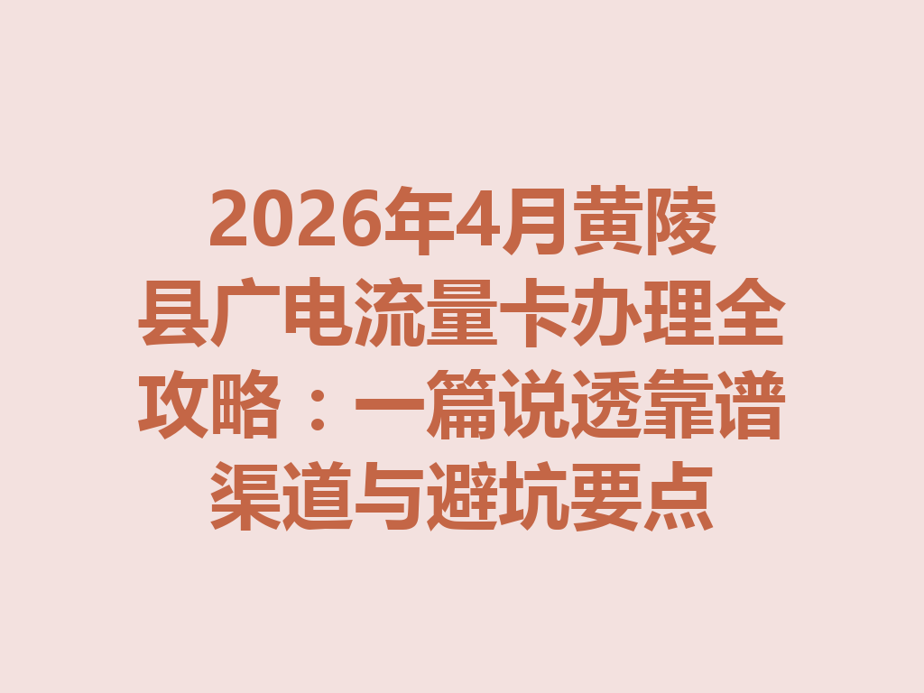 2026年4月黄陵县广电流量卡办理全攻略：一篇说透靠谱渠道与避坑要点