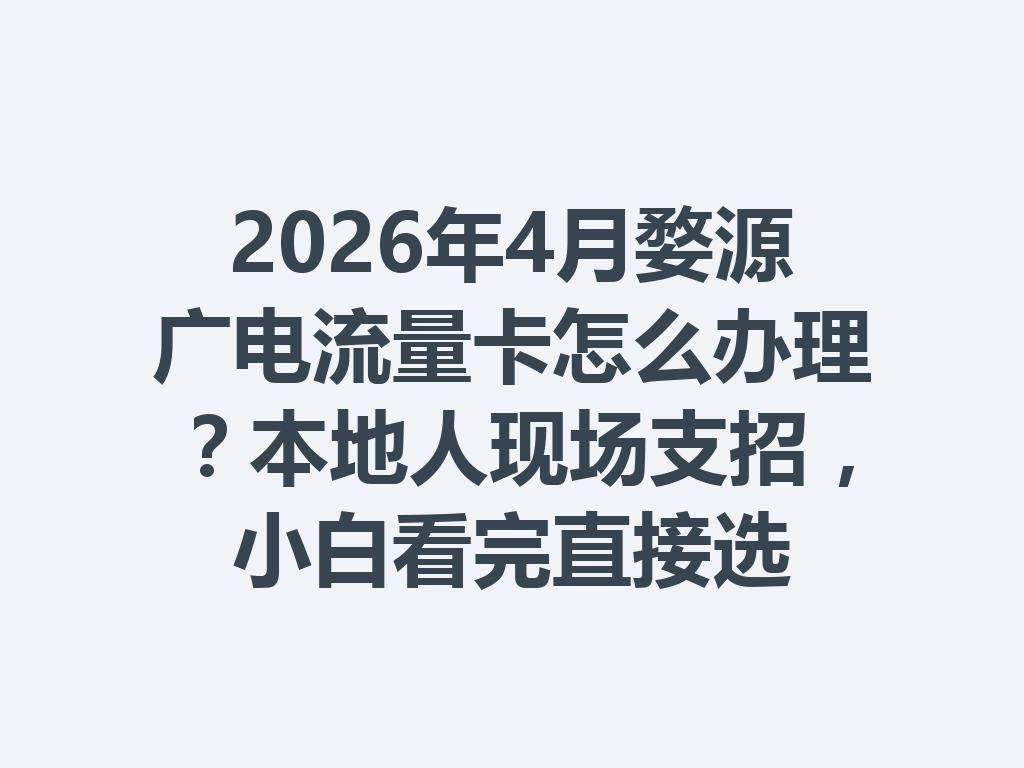2026年4月婺源广电流量卡怎么办理？本地人现场支招，小白看完直接选