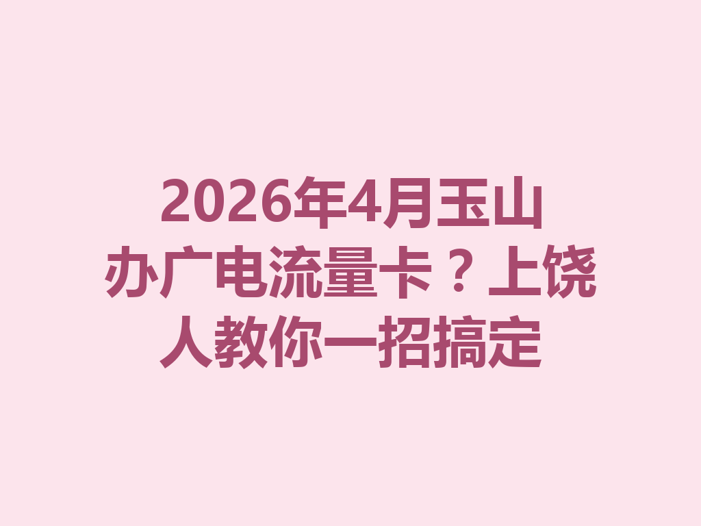 2026年4月玉山办广电流量卡？上饶人教你一招搞定