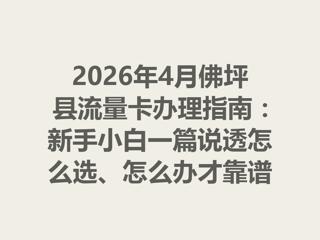 2026年4月佛坪县流量卡办理指南：新手小白一篇说透怎么选、怎么办才靠谱